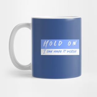 Hold On I can Make It worse Mug